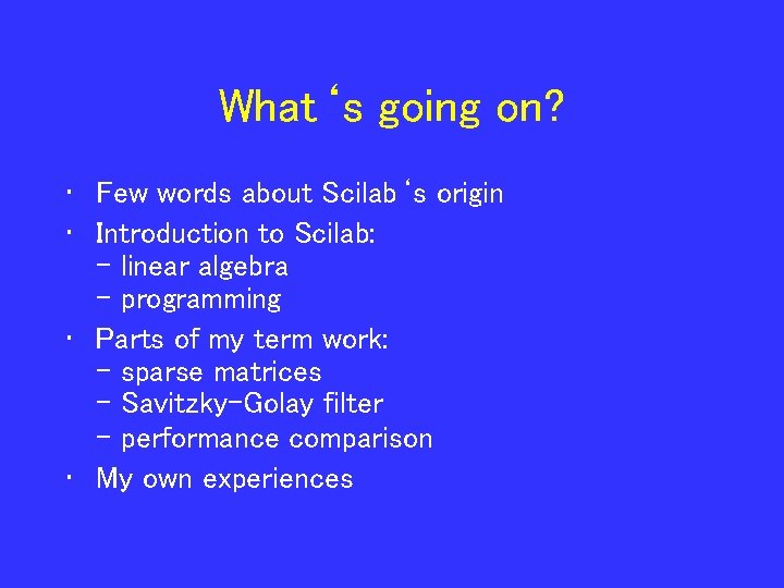 What‘s going on? • Few words about Scilab‘s origin • Introduction to Scilab: -
