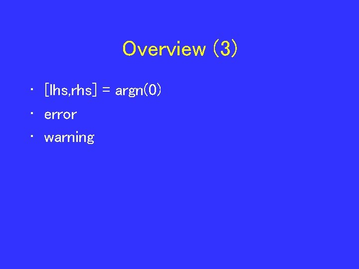 Overview (3) • [lhs, rhs] = argn(0) • error • warning 