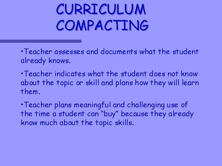 CURRICULUM COMPACTING • Teacher assesses and documents what the student already knows. • Teacher