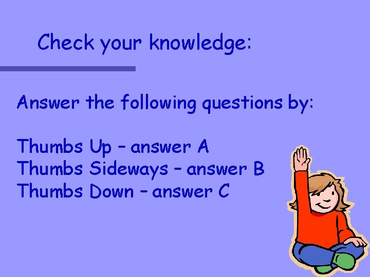 Check your knowledge: Answer the following questions by: Thumbs Up – answer A Thumbs
