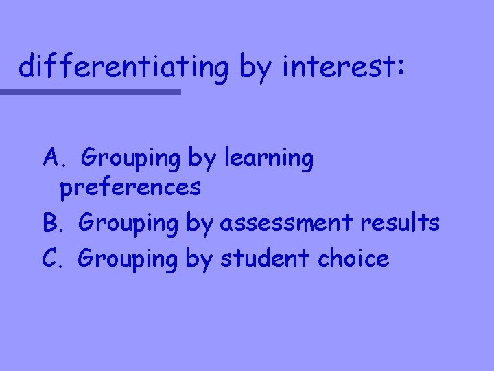 differentiating by interest: A. Grouping by learning preferences B. Grouping by assessment results C.