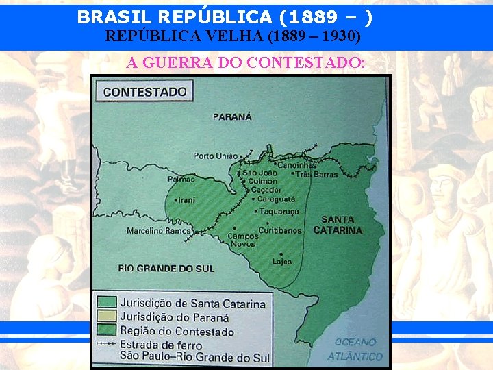 BRASIL REPÚBLICA (1889 – ) REPÚBLICA VELHA (1889 – 1930) A GUERRA DO CONTESTADO: