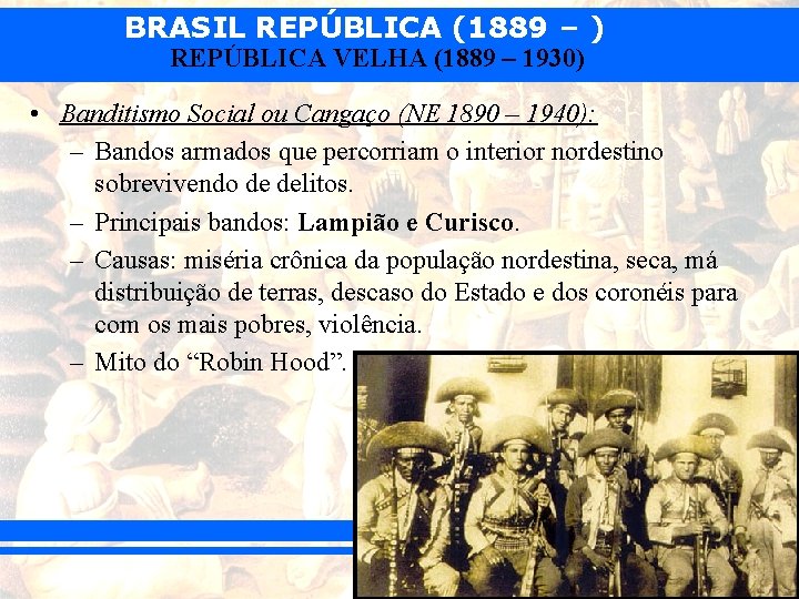 BRASIL REPÚBLICA (1889 – ) REPÚBLICA VELHA (1889 – 1930) • Banditismo Social ou