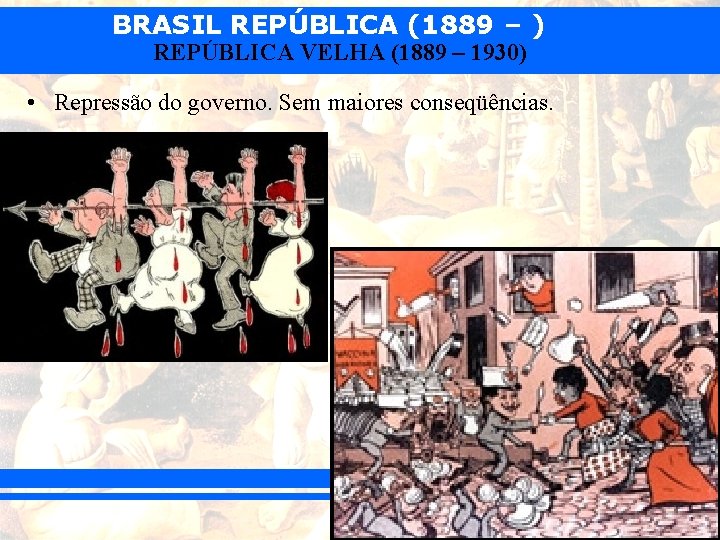 BRASIL REPÚBLICA (1889 – ) REPÚBLICA VELHA (1889 – 1930) • Repressão do governo.