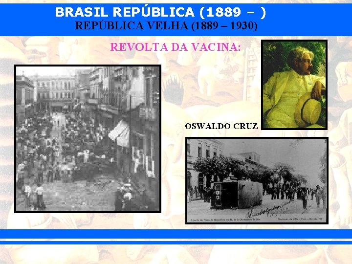 BRASIL REPÚBLICA (1889 – ) REPÚBLICA VELHA (1889 – 1930) REVOLTA DA VACINA: OSWALDO