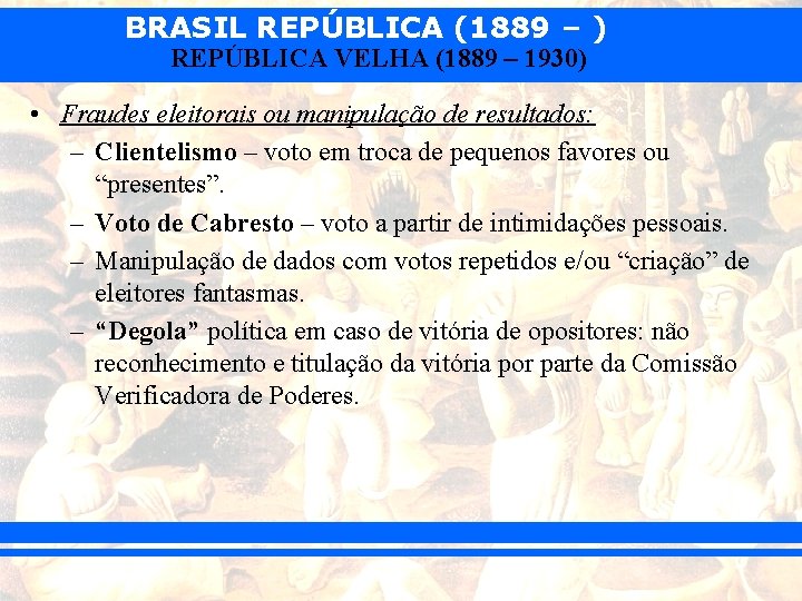 BRASIL REPÚBLICA (1889 – ) REPÚBLICA VELHA (1889 – 1930) • Fraudes eleitorais ou