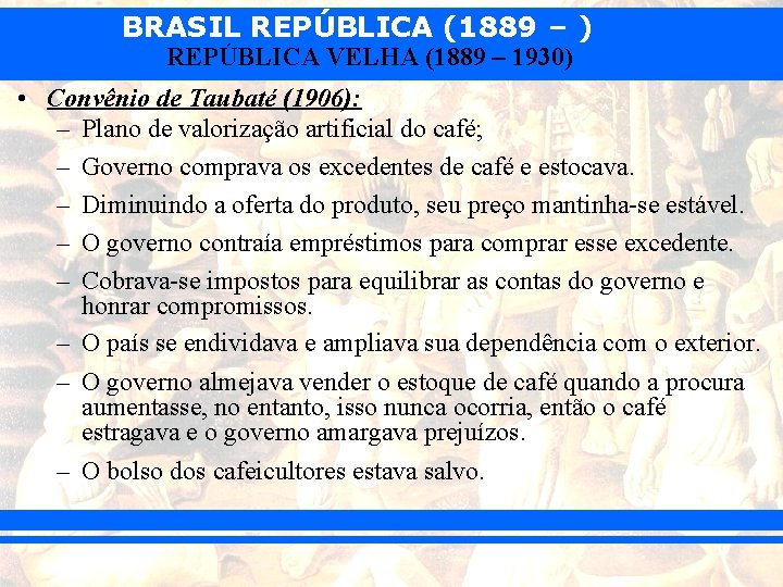 BRASIL REPÚBLICA (1889 – ) REPÚBLICA VELHA (1889 – 1930) • Convênio de Taubaté