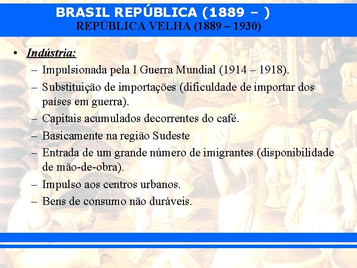BRASIL REPÚBLICA (1889 – ) REPÚBLICA VELHA (1889 – 1930) • Indústria: – Impulsionada