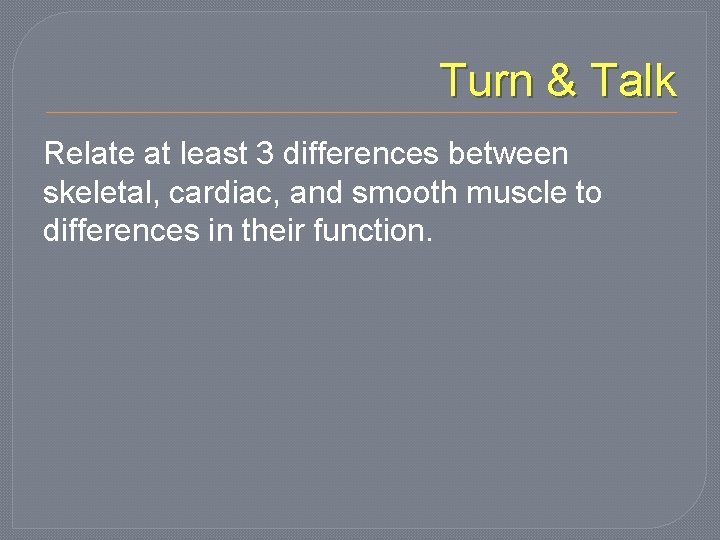 Turn & Talk Relate at least 3 differences between skeletal, cardiac, and smooth muscle