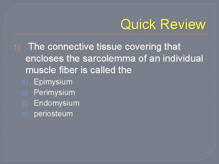 Quick Review 1) The connective tissue covering that encloses the sarcolemma of an individual
