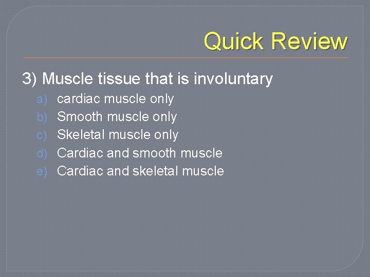 Quick Review 3) Muscle tissue that is involuntary a) b) c) d) e) cardiac