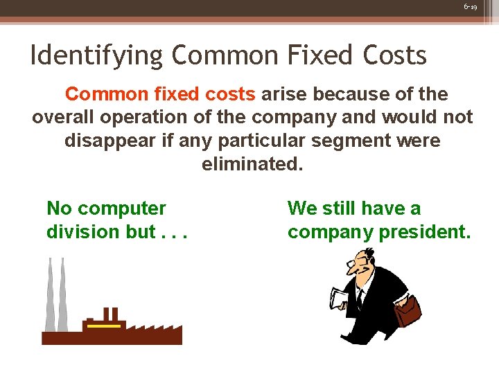 6 -19 Identifying Common Fixed Costs Common fixed costs arise because of the overall