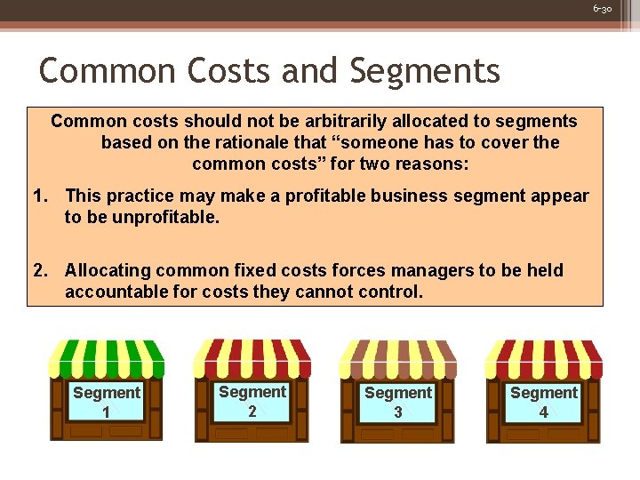 6 -30 Common Costs and Segments Common costs should not be arbitrarily allocated to