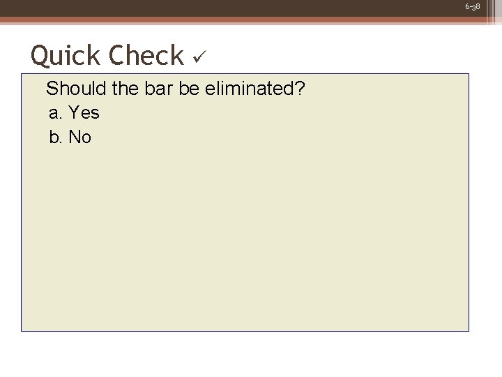 6 -38 Quick Check Should the bar be eliminated? a. Yes b. No 