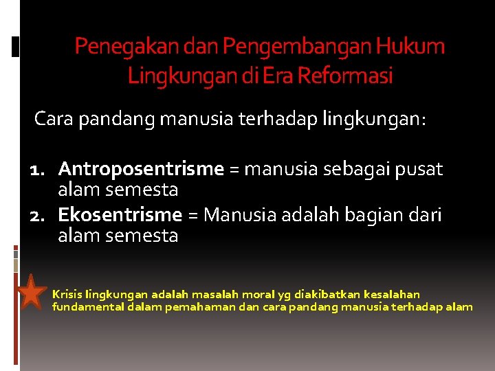 Penegakan dan Pengembangan Hukum Lingkungan di Era Reformasi Cara pandang manusia terhadap lingkungan: 1. Penegakan dan Pengembangan Hukum Lingkungan di Era Reformasi Cara pandang manusia terhadap lingkungan: 1.