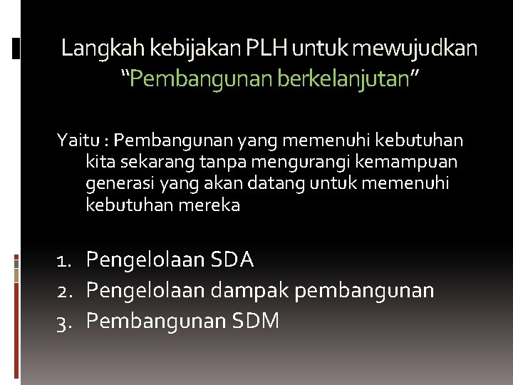 Langkah kebijakan PLH untuk mewujudkan “Pembangunan berkelanjutan” Yaitu : Pembangunan yang memenuhi kebutuhan kita Langkah kebijakan PLH untuk mewujudkan “Pembangunan berkelanjutan” Yaitu : Pembangunan yang memenuhi kebutuhan kita