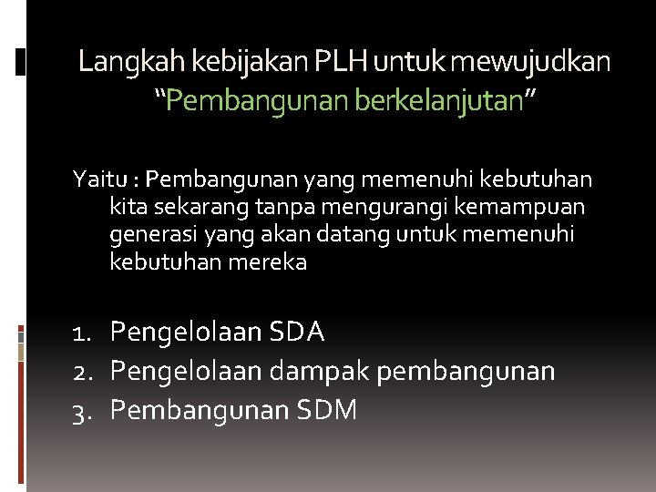 Langkah kebijakan PLH untuk mewujudkan “Pembangunan berkelanjutan” Yaitu : Pembangunan yang memenuhi kebutuhan kita