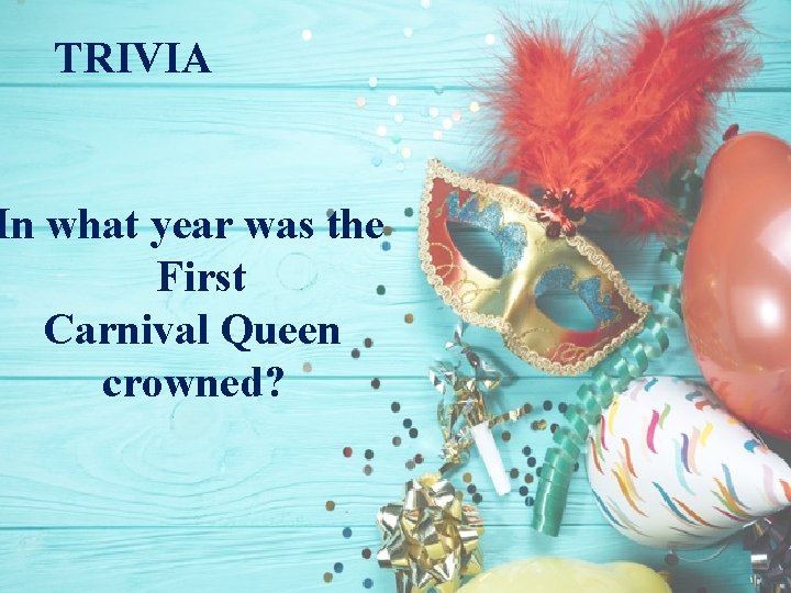 TRIVIA In what year was the First Carnival Queen crowned? 