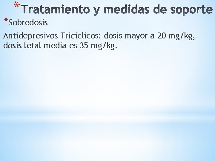 * *Sobredosis Antidepresivos Triciclicos: dosis mayor a 20 mg/kg, dosis letal media es 35