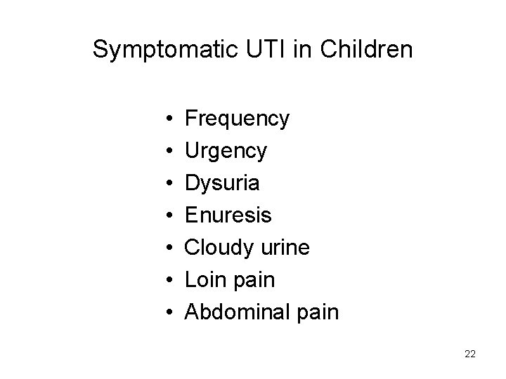Symptomatic UTI in Children • • Frequency Urgency Dysuria Enuresis Cloudy urine Loin pain