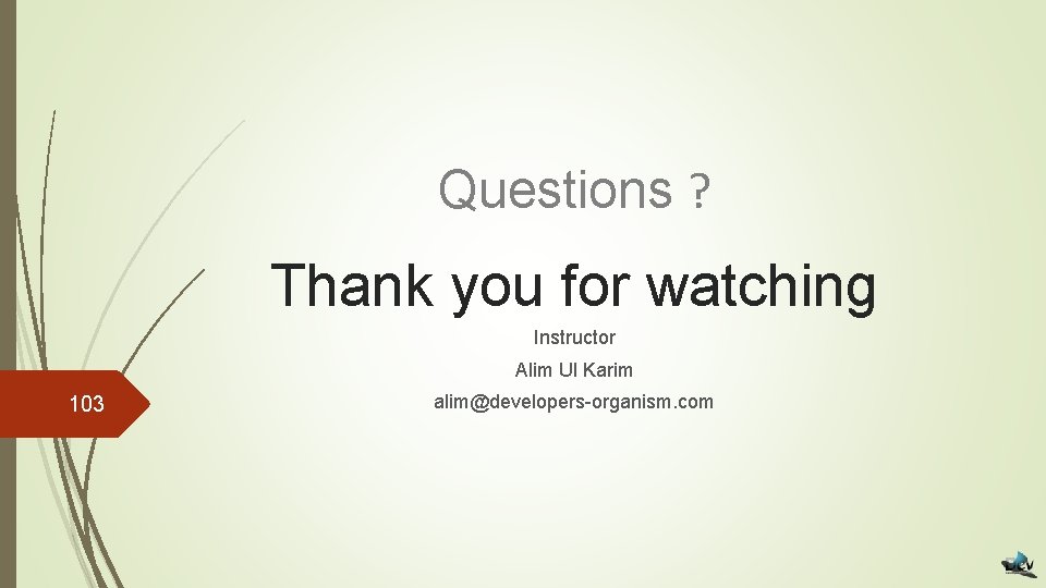 Questions ? Thank you for watching Instructor Alim Ul Karim 103 alim@developers-organism. com 