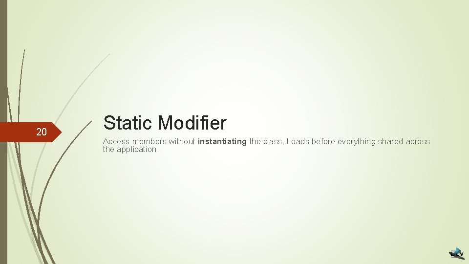 20 Static Modifier Access members without instantiating the class. Loads before everything shared across