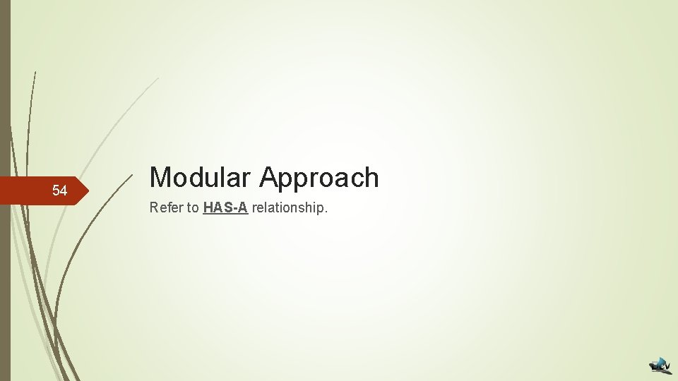 54 Modular Approach Refer to HAS-A relationship. 