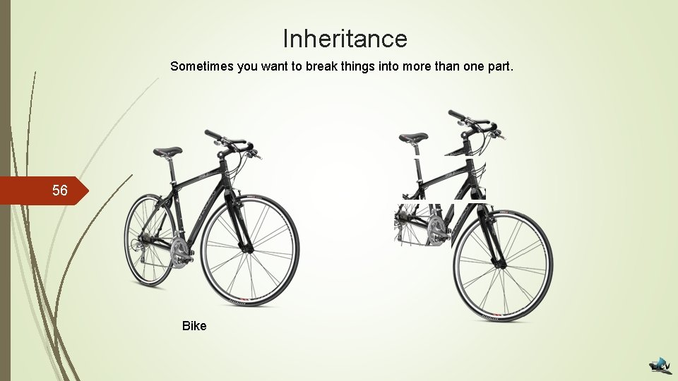 Inheritance Sometimes you want to break things into more than one part. 56 Bike