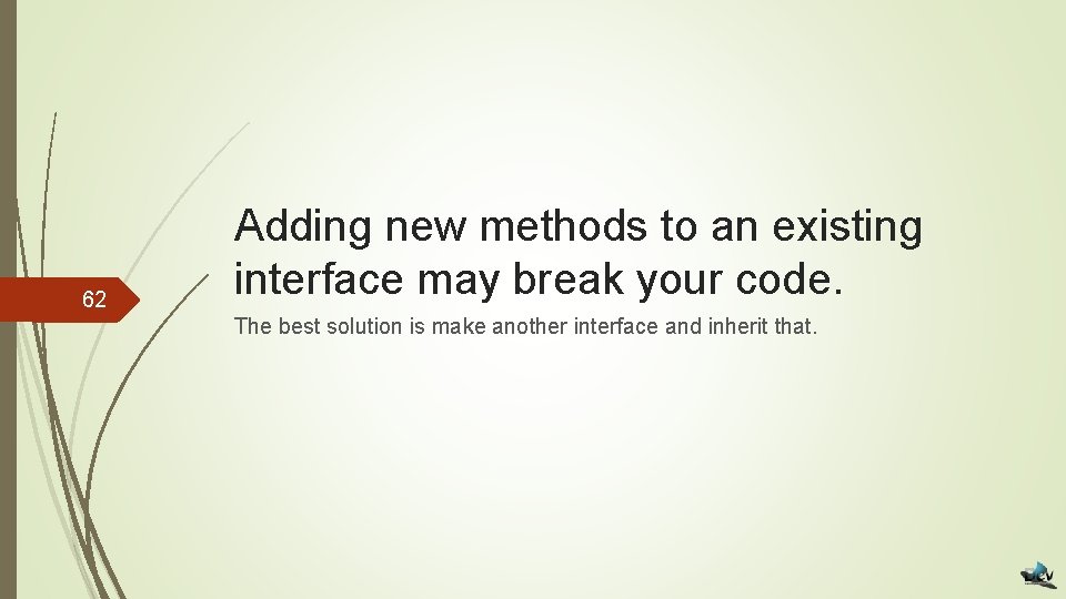 62 Adding new methods to an existing interface may break your code. The best