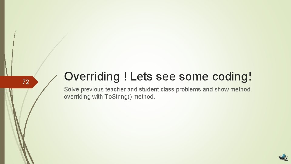 72 Overriding ! Lets see some coding! Solve previous teacher and student class problems
