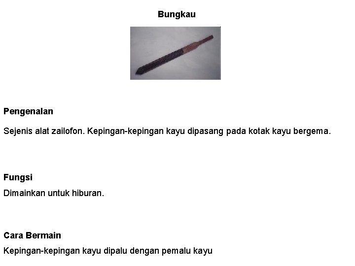 Bungkau Pengenalan Sejenis alat zailofon. Kepingan-kepingan kayu dipasang pada kotak kayu bergema. Fungsi Dimainkan