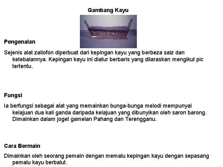 Gambang Kayu Pengenalan Sejenis alat zailofon diperbuat dari kepingan kayu yang berbeza saiz dan