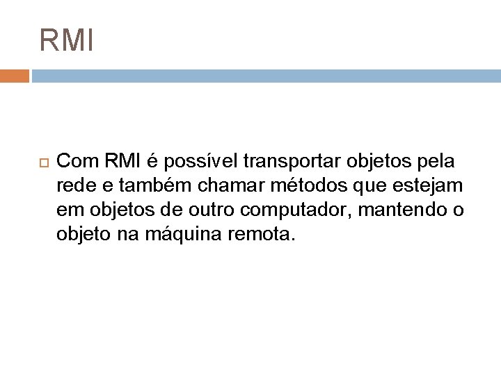 RMI Com RMI é possível transportar objetos pela rede e também chamar métodos que