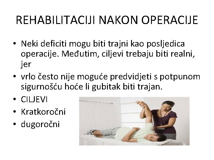 REHABILITACIJI NAKON OPERACIJE • Neki deficiti mogu biti trajni kao posljedica operacije. Međutim, ciljevi