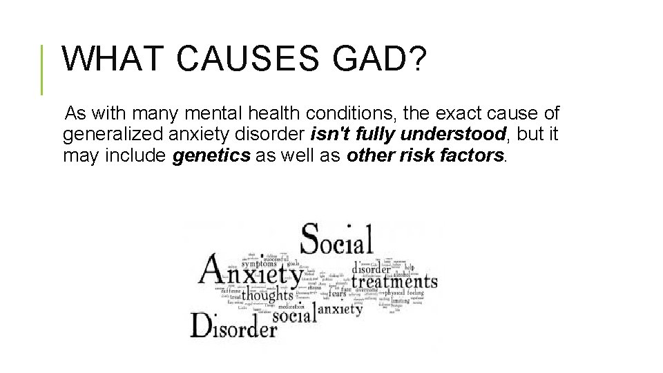 WHAT CAUSES GAD? As with many mental health conditions, the exact cause of generalized