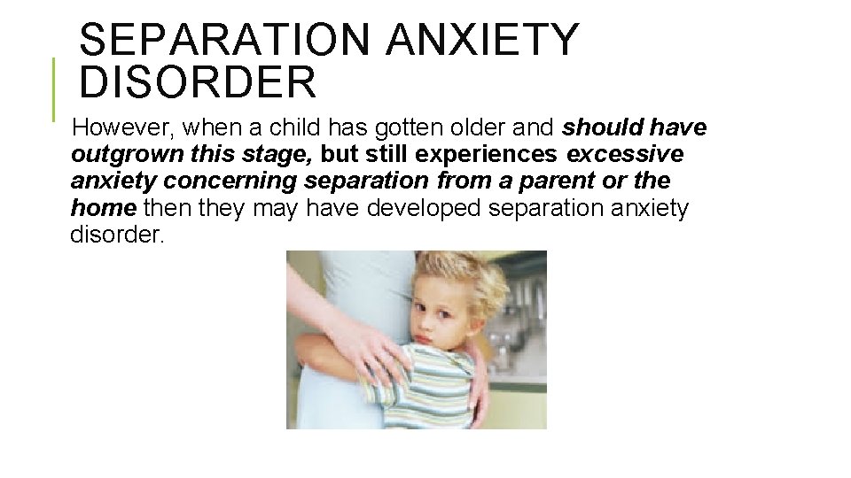 SEPARATION ANXIETY DISORDER However, when a child has gotten older and should have outgrown