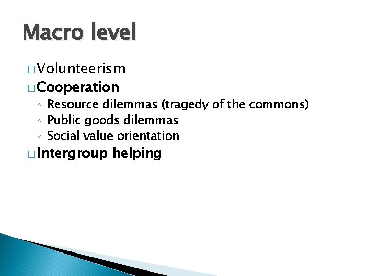 Macro level � Volunteerism � Cooperation ◦ Resource dilemmas (tragedy of the commons) ◦