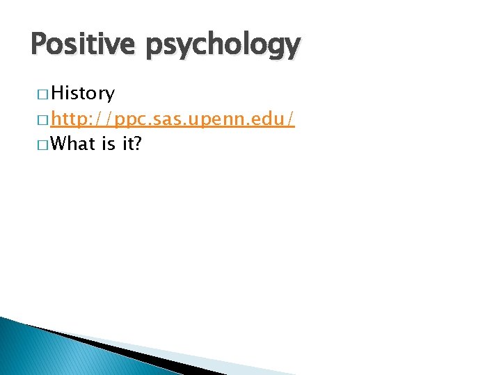 Positive psychology � History � http: //ppc. sas. upenn. edu/ � What is it?