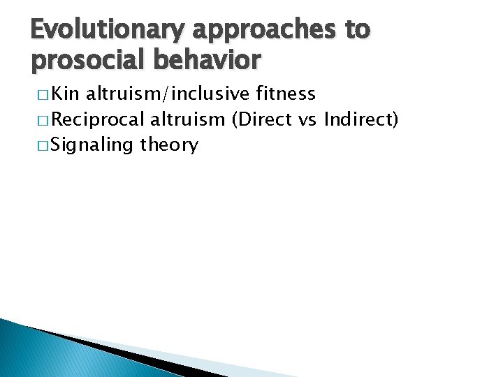 Evolutionary approaches to prosocial behavior � Kin altruism/inclusive fitness � Reciprocal altruism (Direct vs
