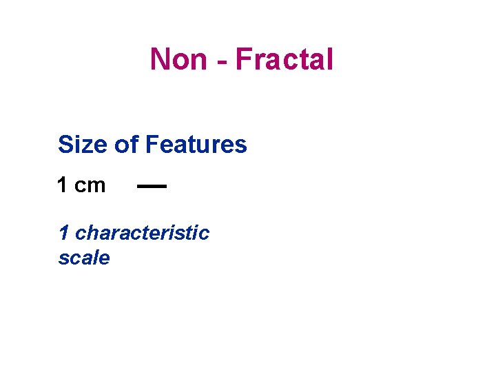 Non - Fractal Size of Features 1 cm 1 characteristic scale 