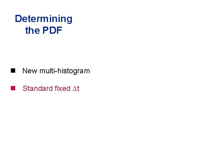 Determining the PDF New multi-histogram Standard fixed ∆t 