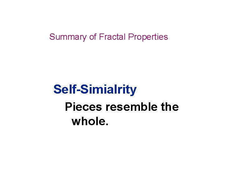 Summary of Fractal Properties Self-Simialrity Pieces resemble the whole. 