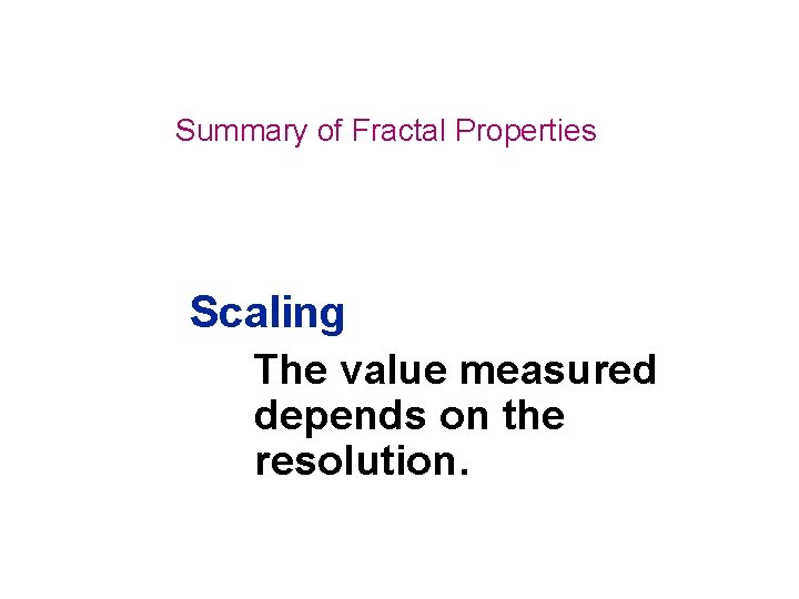 Summary of Fractal Properties Scaling The value measured depends on the resolution. 