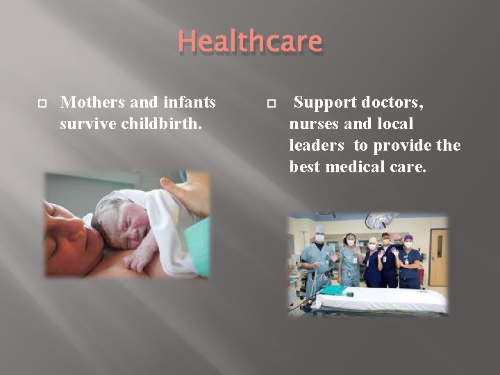 Healthcare Mothers and infants survive childbirth. Support doctors, nurses and local leaders to provide