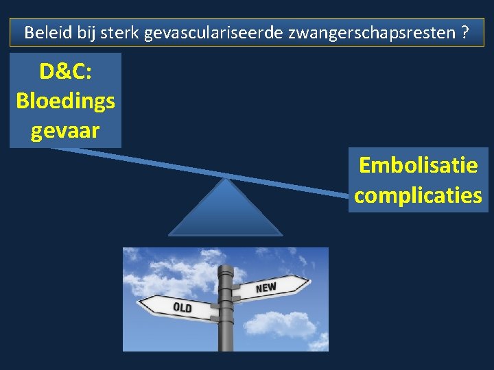 Beleid bij sterk gevasculariseerde zwangerschapsresten ? D&C: Bloedings gevaar Embolisatie complicaties 