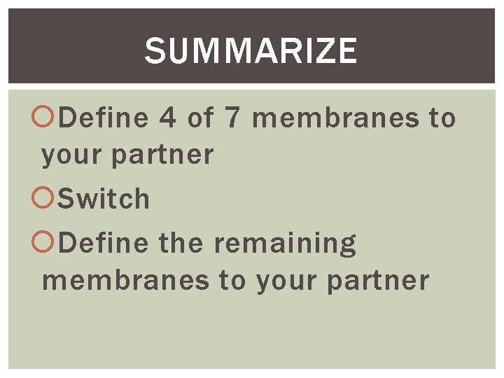 SUMMARIZE Define 4 of 7 membranes to your partner Switch Define the remaining membranes