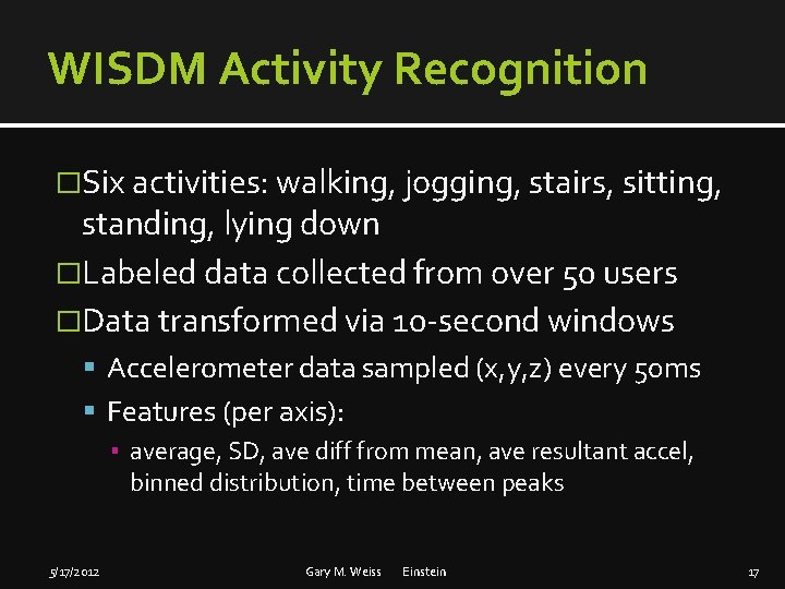 WISDM Activity Recognition �Six activities: walking, jogging, stairs, sitting, standing, lying down �Labeled data