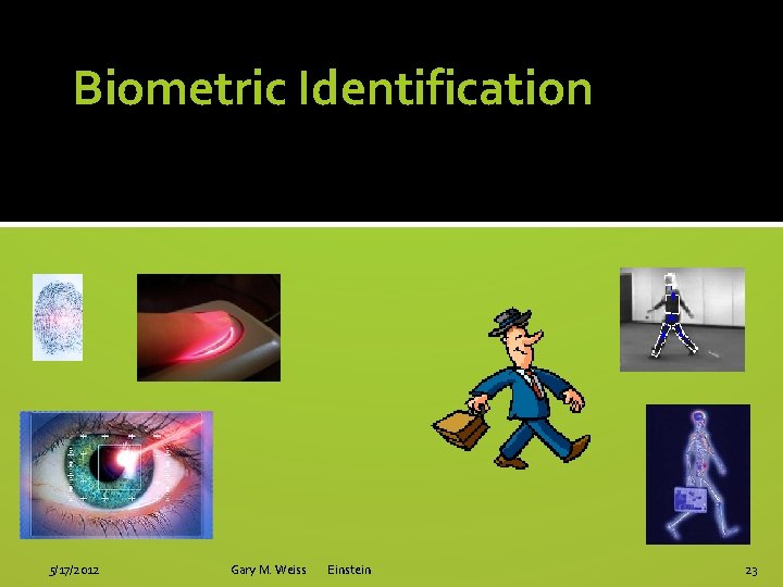 Biometric Identification 5/17/2012 Gary M. Weiss Einstein 23 