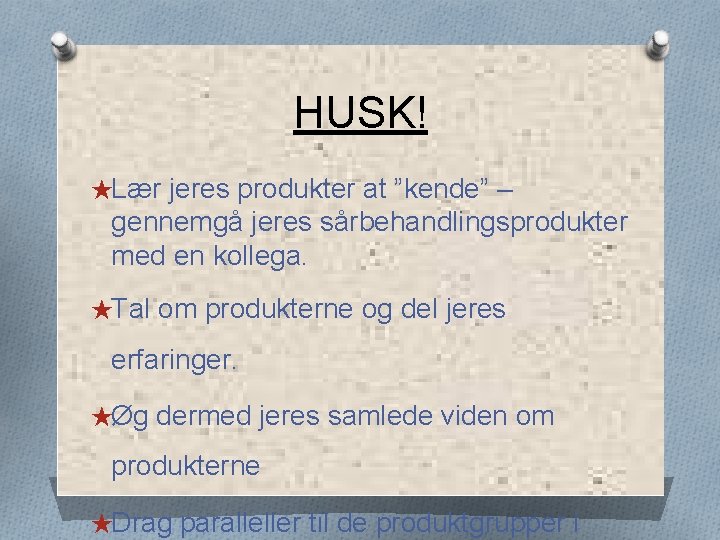 HUSK! ★Lær jeres produkter at ”kende” – gennemgå jeres sårbehandlingsprodukter med en kollega. ★Tal