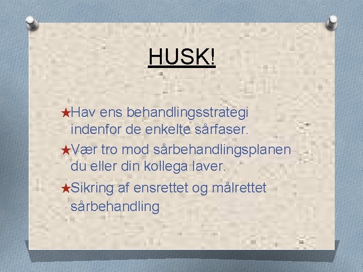 HUSK! ★Hav ens behandlingsstrategi indenfor de enkelte sårfaser. ★Vær tro mod sårbehandlingsplanen du eller